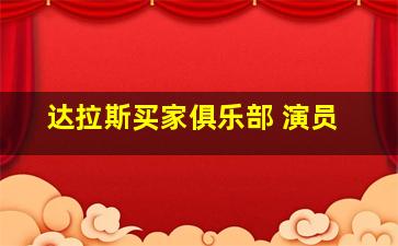 达拉斯买家俱乐部 演员